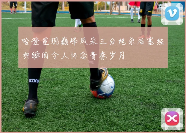 哈登重现巅峰风采三分绝杀活塞经典瞬间令人怀念青春岁月