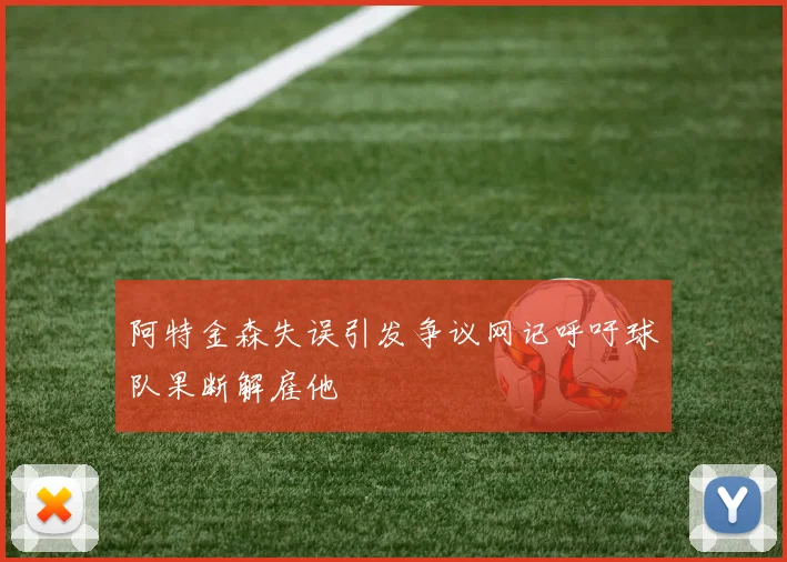 阿特金森失误引发争议网记呼吁球队果断解雇他
