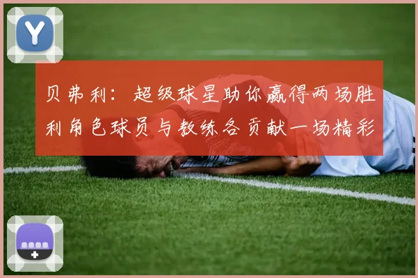 贝弗利：超级球星助你赢得两场胜利角色球员与教练各贡献一场精彩表现