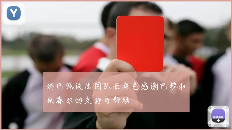 姆巴佩谈法国队长角色感谢巴黎和纳赛尔的支持与帮助