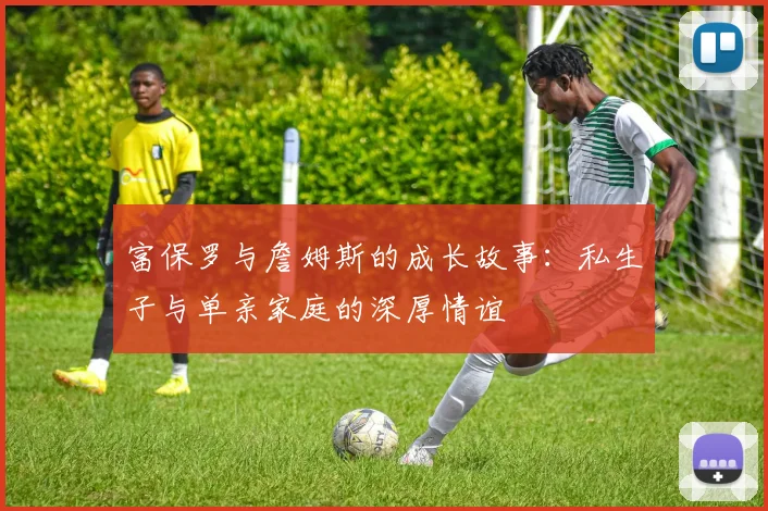 富保罗与詹姆斯的成长故事：私生子与单亲家庭的深厚情谊
