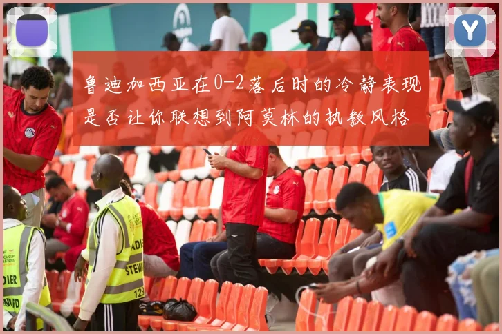 鲁迪加西亚在0-2落后时的冷静表现是否让你联想到阿莫林的执教风格