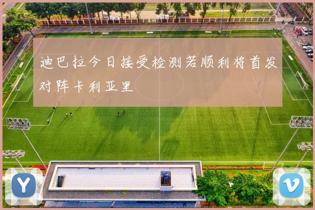 迪巴拉今日接受检测若顺利将首发对阵卡利亚里