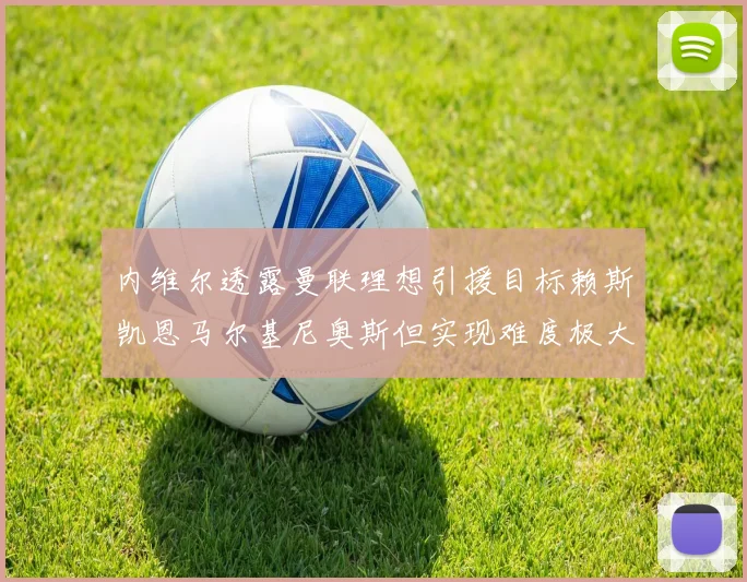 内维尔透露曼联理想引援目标赖斯凯恩马尔基尼奥斯但实现难度极大