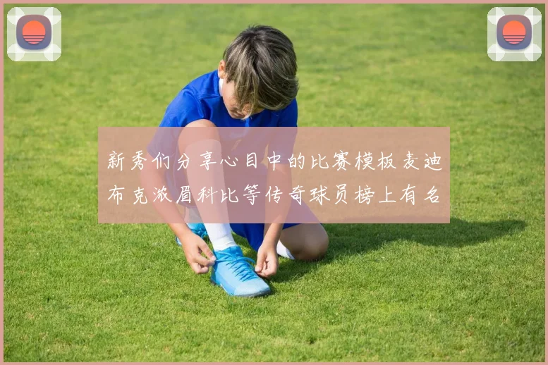 新秀们分享心目中的比赛模板麦迪布克浓眉科比等传奇球员榜上有名