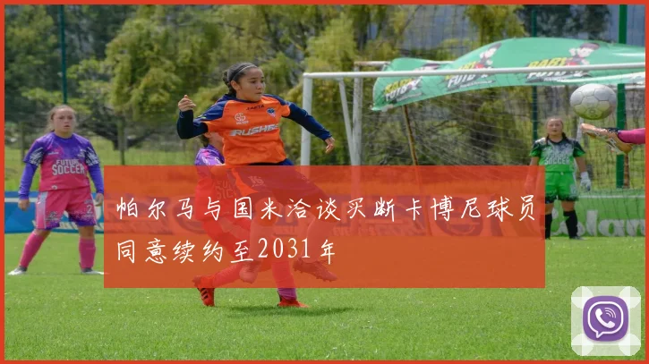 帕尔马与国米洽谈买断卡博尼球员同意续约至2031年