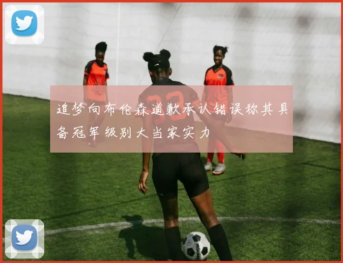 追梦向布伦森道歉承认错误称其具备冠军级别大当家实力