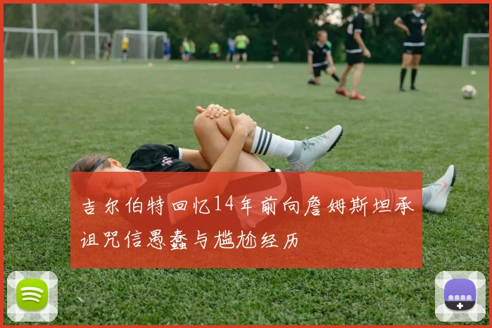 吉尔伯特回忆14年前向詹姆斯坦承诅咒信愚蠢与尴尬经历