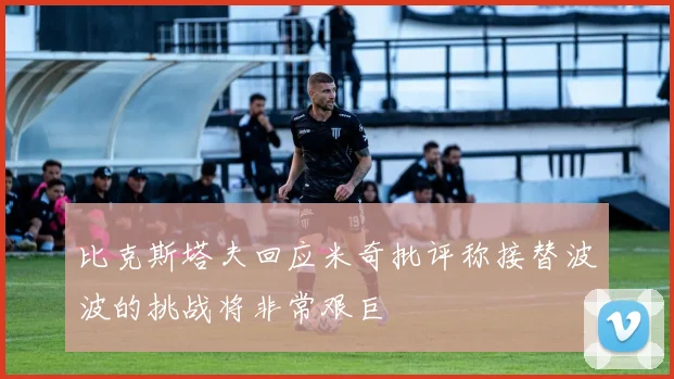 比克斯塔夫回应米奇批评称接替波波的挑战将非常艰巨