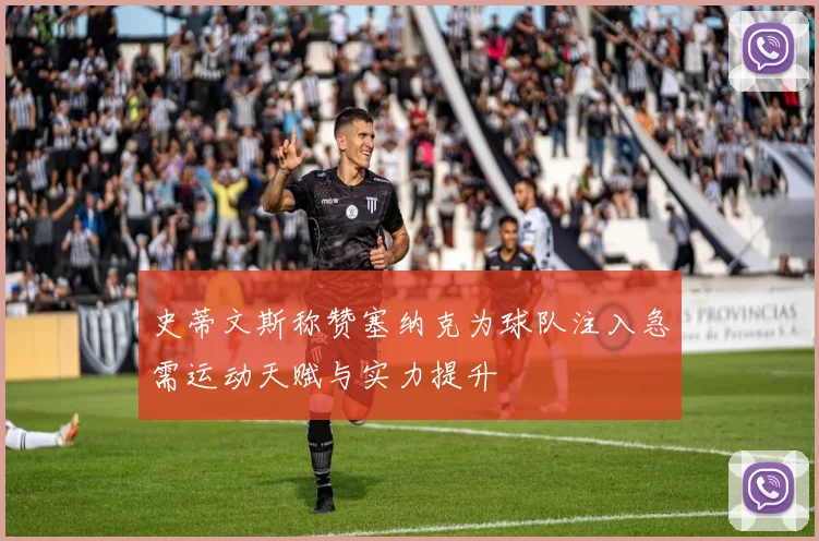 史蒂文斯称赞塞纳克为球队注入急需运动天赋与实力提升